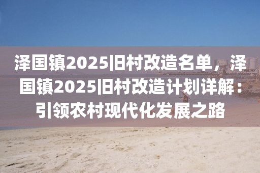 澤國(guó)鎮(zhèn)2025舊村改造名單，澤國(guó)鎮(zhèn)2025舊村改造計(jì)劃詳解：引領(lǐng)農(nóng)村現(xiàn)代化發(fā)展之路