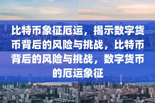 比特幣象征厄運，揭示數(shù)字貨幣背后的風(fēng)險與挑戰(zhàn)，比特幣背后的風(fēng)險與挑戰(zhàn)，數(shù)字貨幣的厄運象征