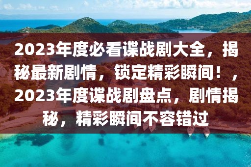 2023年度必看諜戰(zhàn)劇大全，揭秘最新劇情，鎖定精彩瞬間！，2023年度諜戰(zhàn)劇盤點，劇情揭秘，精彩瞬間不容錯過