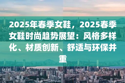 2025年春季女鞋，2025春季女鞋時(shí)尚趨勢展望：風(fēng)格多樣化、材質(zhì)創(chuàng)新、舒適與環(huán)保并重