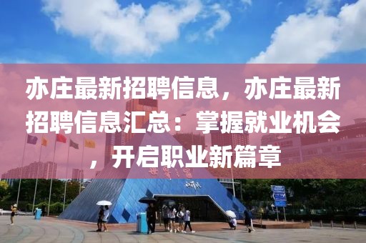 亦莊最新招聘信息，亦莊最新招聘信息匯總：掌握就業(yè)機(jī)會(huì)，開啟職業(yè)新篇章