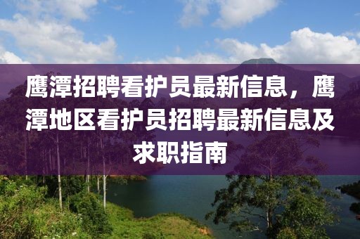 鷹潭招聘看護(hù)員最新信息，鷹潭地區(qū)看護(hù)員招聘最新信息及求職指南