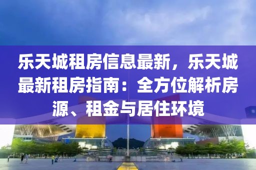 樂天城租房信息最新，樂天城最新租房指南：全方位解析房源、租金與居住環(huán)境