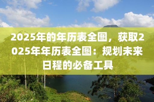 2025年的年歷表全圖，獲取2025年年歷表全圖：規(guī)劃未來日程的必備工具