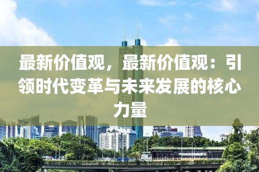 最新價值觀，最新價值觀：引領時代變革與未來發(fā)展的核心力量