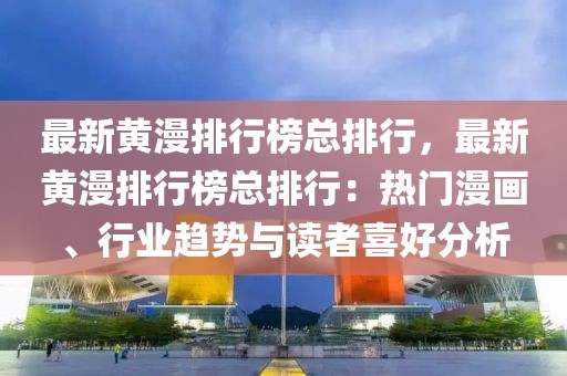 最新黃漫排行榜總排行，最新黃漫排行榜總排行：熱門漫畫、行業(yè)趨勢與讀者喜好分析