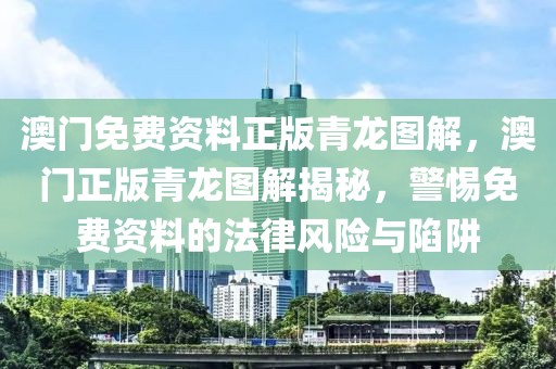 澳門免費(fèi)資料正版青龍圖解，澳門正版青龍圖解揭秘，警惕免費(fèi)資料的法律風(fēng)險(xiǎn)與陷阱