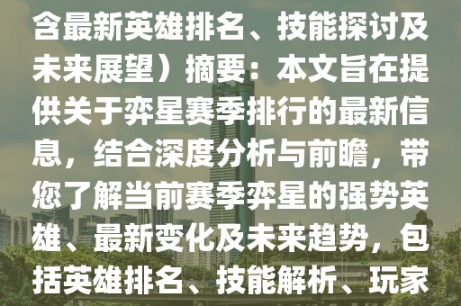 弈星賽季排行最新，弈星賽季排行最新：深度解析與前瞻（含最新英雄排名、技能探討及未來展望）摘要：本文旨在提供關(guān)于弈星賽季排行的最新信息，結(jié)合深度分析與前瞻，帶您了解當(dāng)前賽季弈星的強勢英雄、最新變化及未來趨勢，包括英雄排名、技能解析、玩家心得以及未來展望等內(nèi)容，為廣大玩家提供有價值的參考。