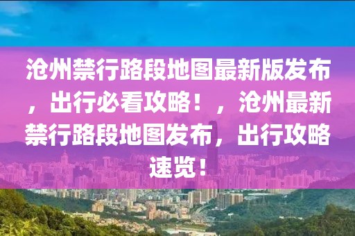 滄州禁行路段地圖最新版發(fā)布，出行必看攻略！，滄州最新禁行路段地圖發(fā)布，出行攻略速覽！