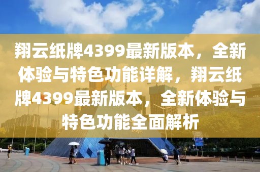 翔云紙牌4399最新版本，全新體驗(yàn)與特色功能詳解，翔云紙牌4399最新版本，全新體驗(yàn)與特色功能全面解析