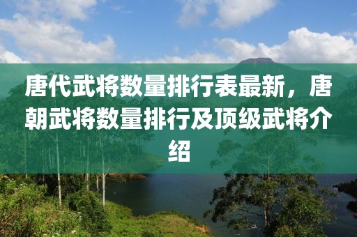 唐代武將數(shù)量排行表最新，唐朝武將數(shù)量排行及頂級(jí)武將介紹