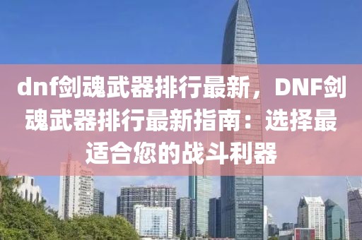 dnf劍魂武器排行最新，DNF劍魂武器排行最新指南：選擇最適合您的戰(zhàn)斗利器