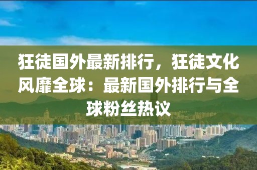 狂徒國(guó)外最新排行，狂徒文化風(fēng)靡全球：最新國(guó)外排行與全球粉絲熱議