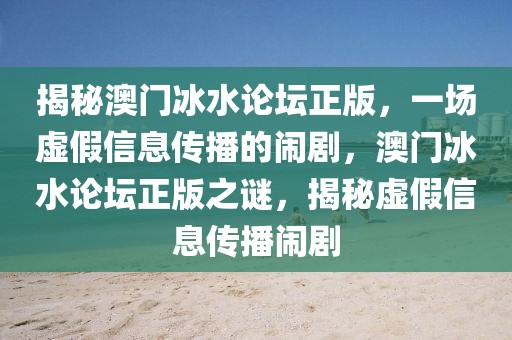 揭秘澳門冰水論壇正版，一場虛假信息傳播的鬧劇，澳門冰水論壇正版之謎，揭秘虛假信息傳播鬧劇