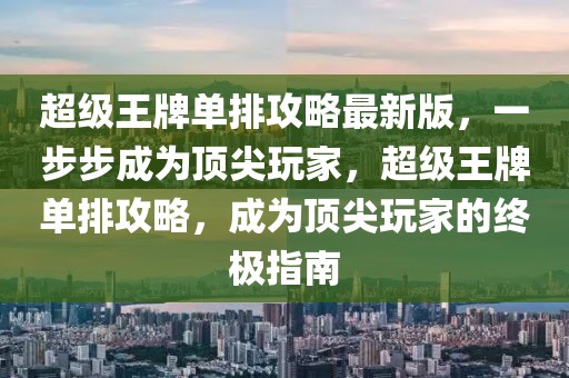 超級王牌單排攻略最新版，一步步成為頂尖玩家，超級王牌單排攻略，成為頂尖玩家的終極指南