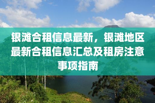 銀灘合租信息最新，銀灘地區(qū)最新合租信息匯總及租房注意事項(xiàng)指南