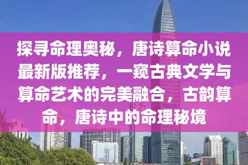 探尋命理奧秘，唐詩算命小說最新版推薦，一窺古典文學(xué)與算命藝術(shù)的完美融合，古韻算命，唐詩中的命理秘境