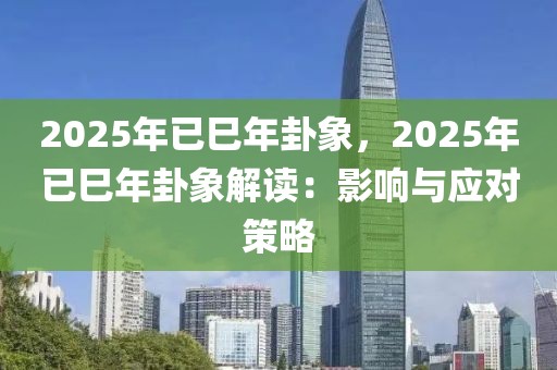 2025年已巳年卦象，2025年已巳年卦象解讀：影響與應(yīng)對(duì)策略