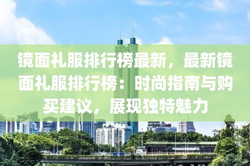 鏡面禮服排行榜最新，最新鏡面禮服排行榜：時尚指南與購買建議，展現(xiàn)獨特魅力