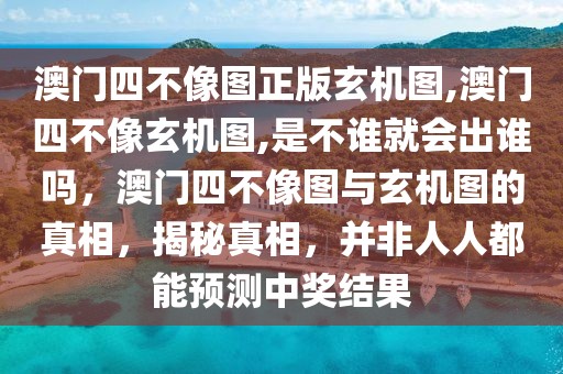 澳門四不像圖正版玄機圖,澳門四不像玄機圖,是不誰就會出誰嗎，澳門四不像圖與玄機圖的真相，揭秘真相，并非人人都能預(yù)測中獎結(jié)果