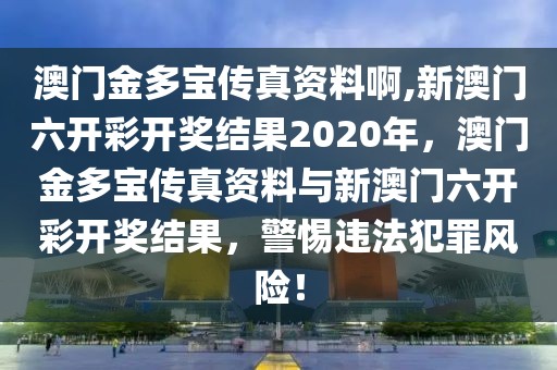 澳門金多寶傳真資料啊,新澳門六開彩開獎結果2020年，澳門金多寶傳真資料與新澳門六開彩開獎結果，警惕違法犯罪風險！