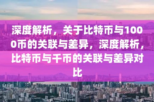 深度解析，關(guān)于比特幣與1000幣的關(guān)聯(lián)與差異，深度解析，比特幣與千幣的關(guān)聯(lián)與差異對(duì)比