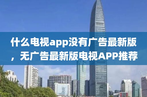 什么電視app沒有廣告最新版，無廣告最新版電視APP推薦