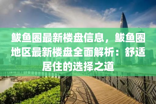 鲅魚圈最新樓盤信息，鲅魚圈地區(qū)最新樓盤全面解析：舒適居住的選擇之道