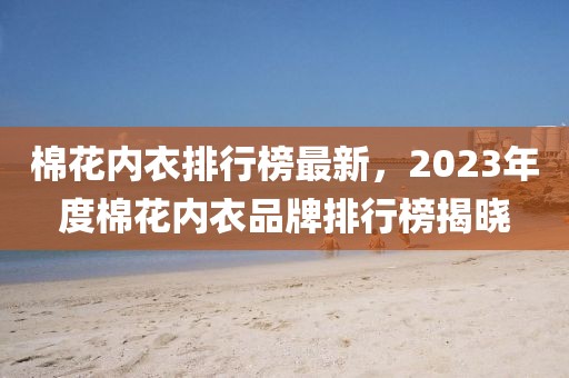 棉花內(nèi)衣排行榜最新，2023年度棉花內(nèi)衣品牌排行榜揭曉