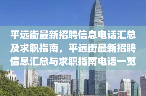 平遠街最新招聘信息電話匯總及求職指南，平遠街最新招聘信息匯總與求職指南電話一覽