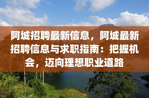 阿城招聘最新信息，阿城最新招聘信息與求職指南：把握機會，邁向理想職業(yè)道路