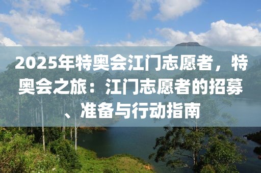 2025年特奧會(huì)江門志愿者，特奧會(huì)之旅：江門志愿者的招募、準(zhǔn)備與行動(dòng)指南