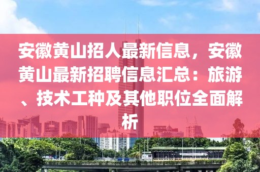 安徽黃山招人最新信息，安徽黃山最新招聘信息匯總：旅游、技術(shù)工種及其他職位全面解析