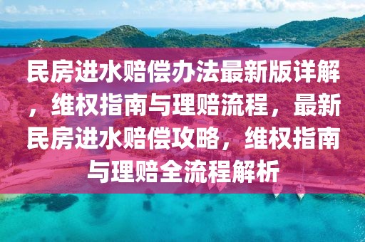 民房進水賠償辦法最新版詳解，維權(quán)指南與理賠流程，最新民房進水賠償攻略，維權(quán)指南與理賠全流程解析