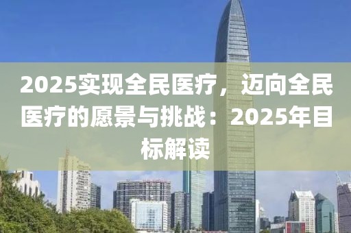 2025實(shí)現(xiàn)全民醫(yī)療，邁向全民醫(yī)療的愿景與挑戰(zhàn)：2025年目標(biāo)解讀