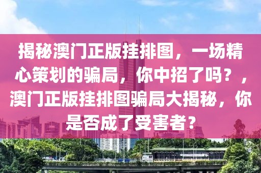 揭秘澳門正版掛排圖，一場(chǎng)精心策劃的騙局，你中招了嗎？，澳門正版掛排圖騙局大揭秘，你是否成了受害者？