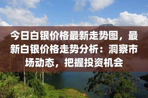 今日白銀價(jià)格最新走勢(shì)圖，最新白銀價(jià)格走勢(shì)分析：洞察市場(chǎng)動(dòng)態(tài)，把握投資機(jī)會(huì)