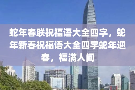 蛇年春聯(lián)祝福語(yǔ)大全四字，蛇年新春祝福語(yǔ)大全四字蛇年迎春，福滿人間