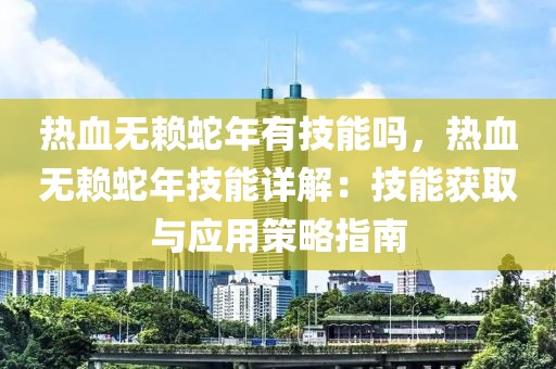 熱血無賴蛇年有技能嗎，熱血無賴蛇年技能詳解：技能獲取與應(yīng)用策略指南