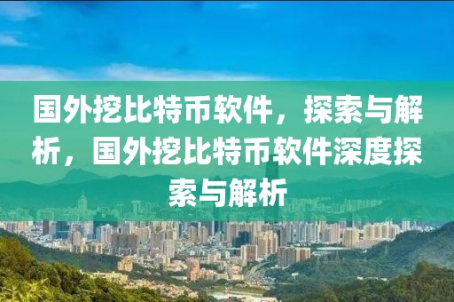 國外挖比特幣軟件，探索與解析，國外挖比特幣軟件深度探索與解析