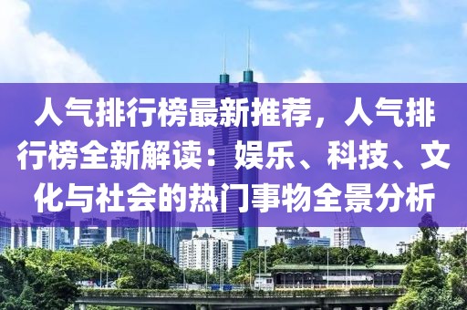 人氣排行榜最新推薦，人氣排行榜全新解讀：娛樂、科技、文化與社會的熱門事物全景分析