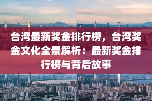 臺灣最新獎金排行榜，臺灣獎金文化全景解析：最新獎金排行榜與背后故事