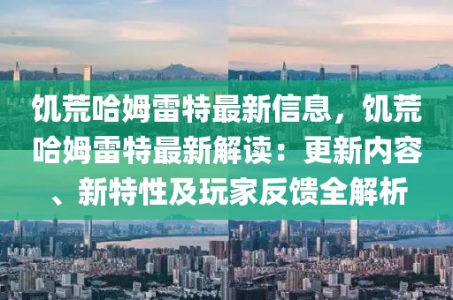 饑荒哈姆雷特最新信息，饑荒哈姆雷特最新解讀：更新內(nèi)容、新特性及玩家反饋全解析