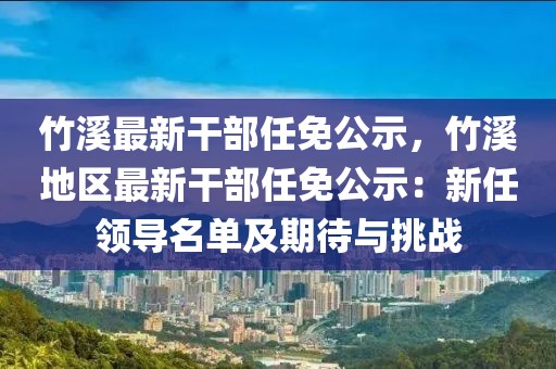 竹溪最新干部任免公示，竹溪地區(qū)最新干部任免公示：新任領(lǐng)導(dǎo)名單及期待與挑戰(zhàn)