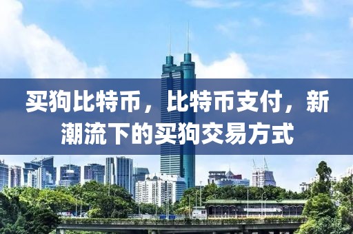 買狗比特幣，比特幣支付，新潮流下的買狗交易方式