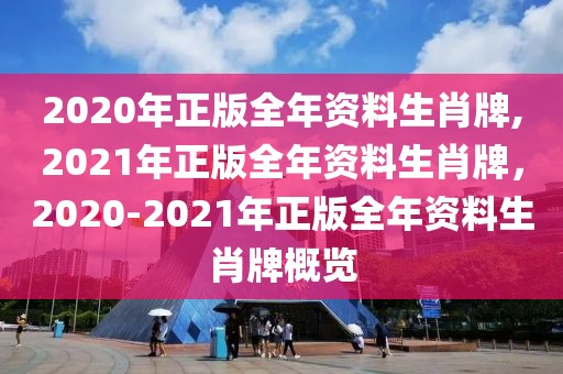 2020年正版全年資料生肖牌,2021年正版全年資料生肖牌，2020-2021年正版全年資料生肖牌概覽