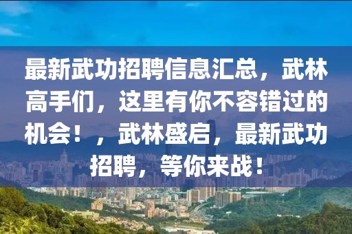 最新武功招聘信息匯總，武林高手們，這里有你不容錯(cuò)過(guò)的機(jī)會(huì)！，武林盛啟，最新武功招聘，等你來(lái)戰(zhàn)！