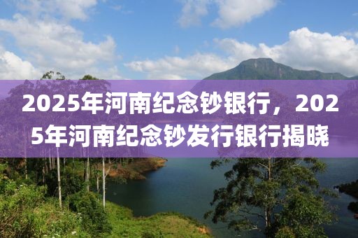 2025年河南紀念鈔銀行，2025年河南紀念鈔發(fā)行銀行揭曉