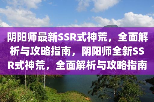 陰陽師最新SSR式神荒，全面解析與攻略指南，陰陽師全新SSR式神荒，全面解析與攻略指南