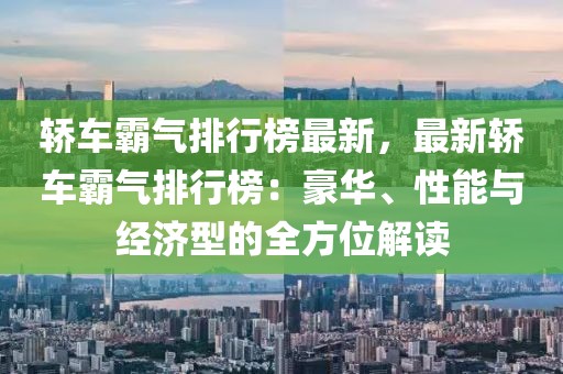 轎車霸氣排行榜最新，最新轎車霸氣排行榜：豪華、性能與經(jīng)濟(jì)型的全方位解讀